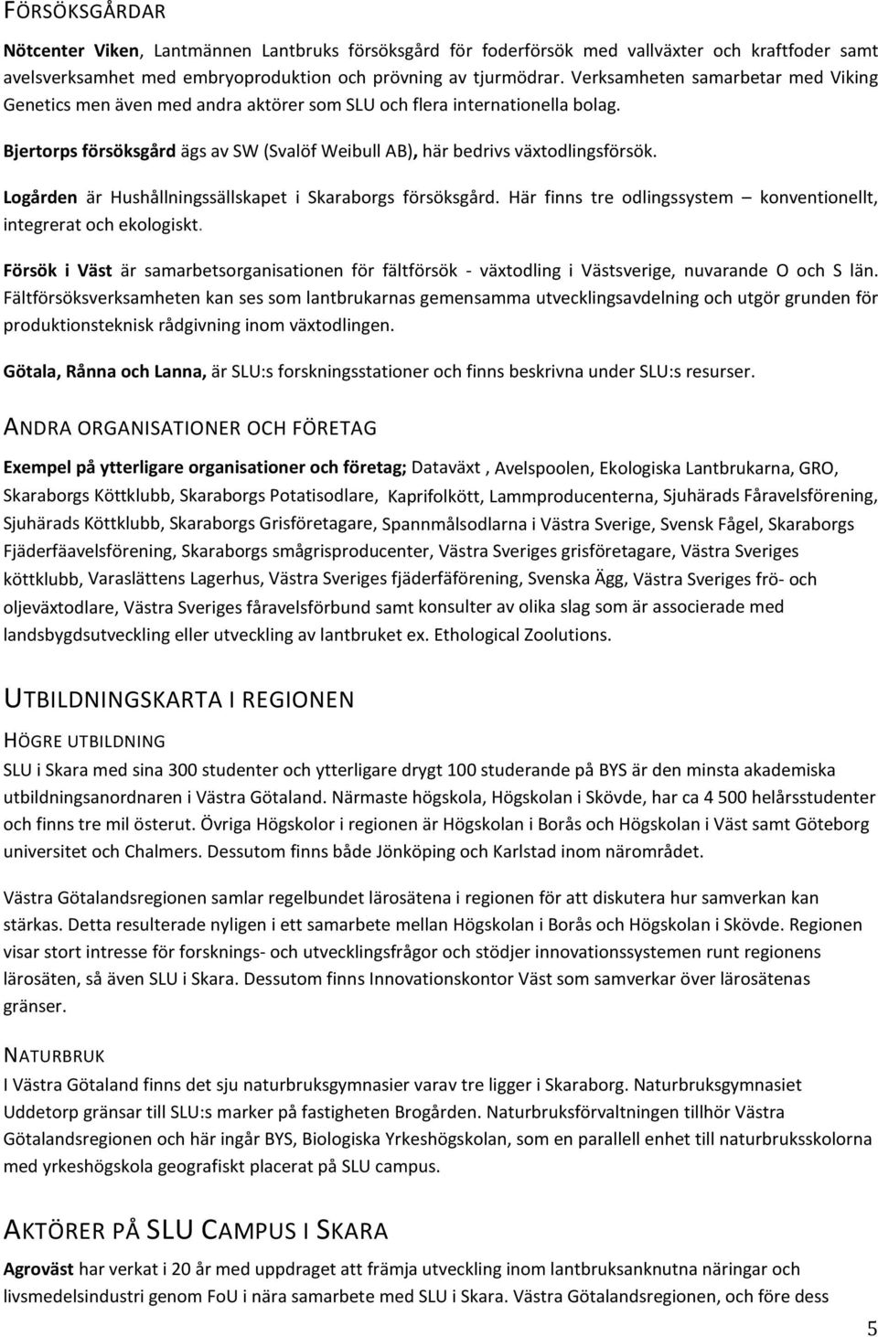 Logården är Hushållningssällskapet i Skaraborgs försöksgård. Här finns tre odlingssystem konventionellt, integrerat och ekologiskt.