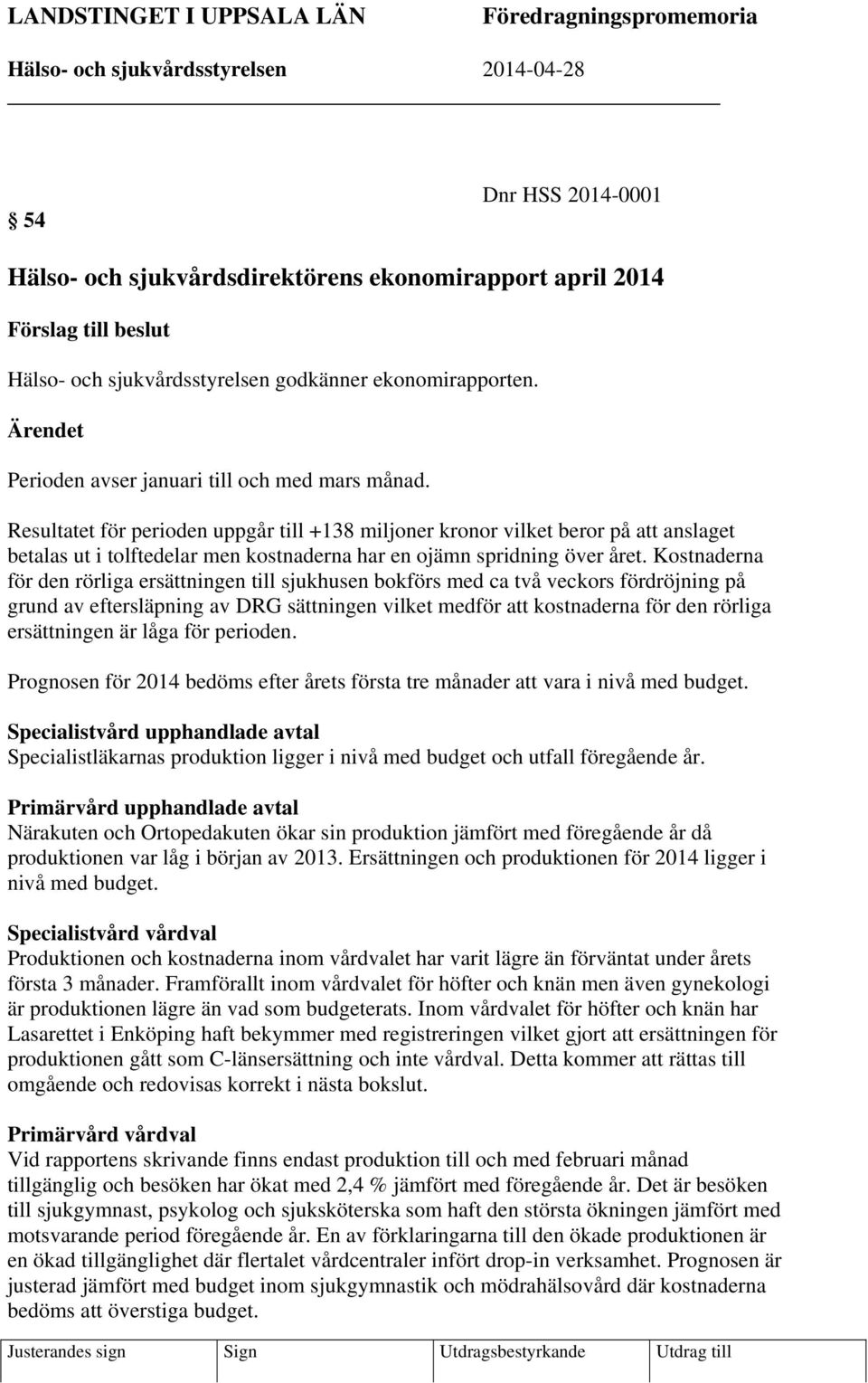 Resultatet för perioden uppgår till +138 miljoner kronor vilket beror på att anslaget betalas ut i tolftedelar men kostnaderna har en ojämn spridning över året.