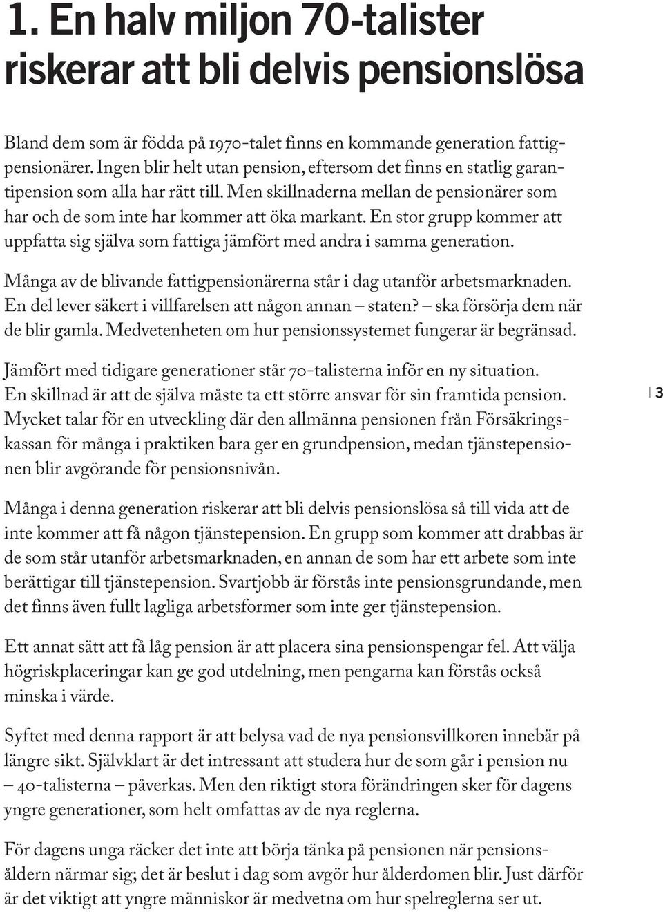 En stor grupp kommer att uppfatta sig själva som fattiga jämfört med andra i samma generation. Många av de blivande fattigpensionärerna står i dag utanför arbetsmarknaden.