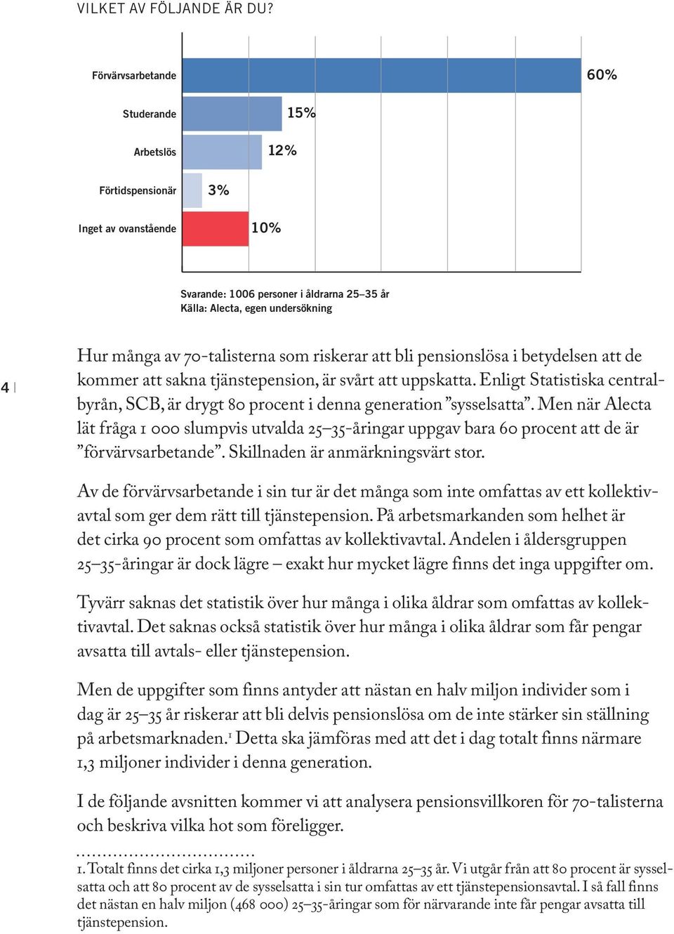 70-talisterna som riskerar att bli pensionslösa i betydelsen att de kommer att sakna tjänstepension, är svårt att uppskatta.