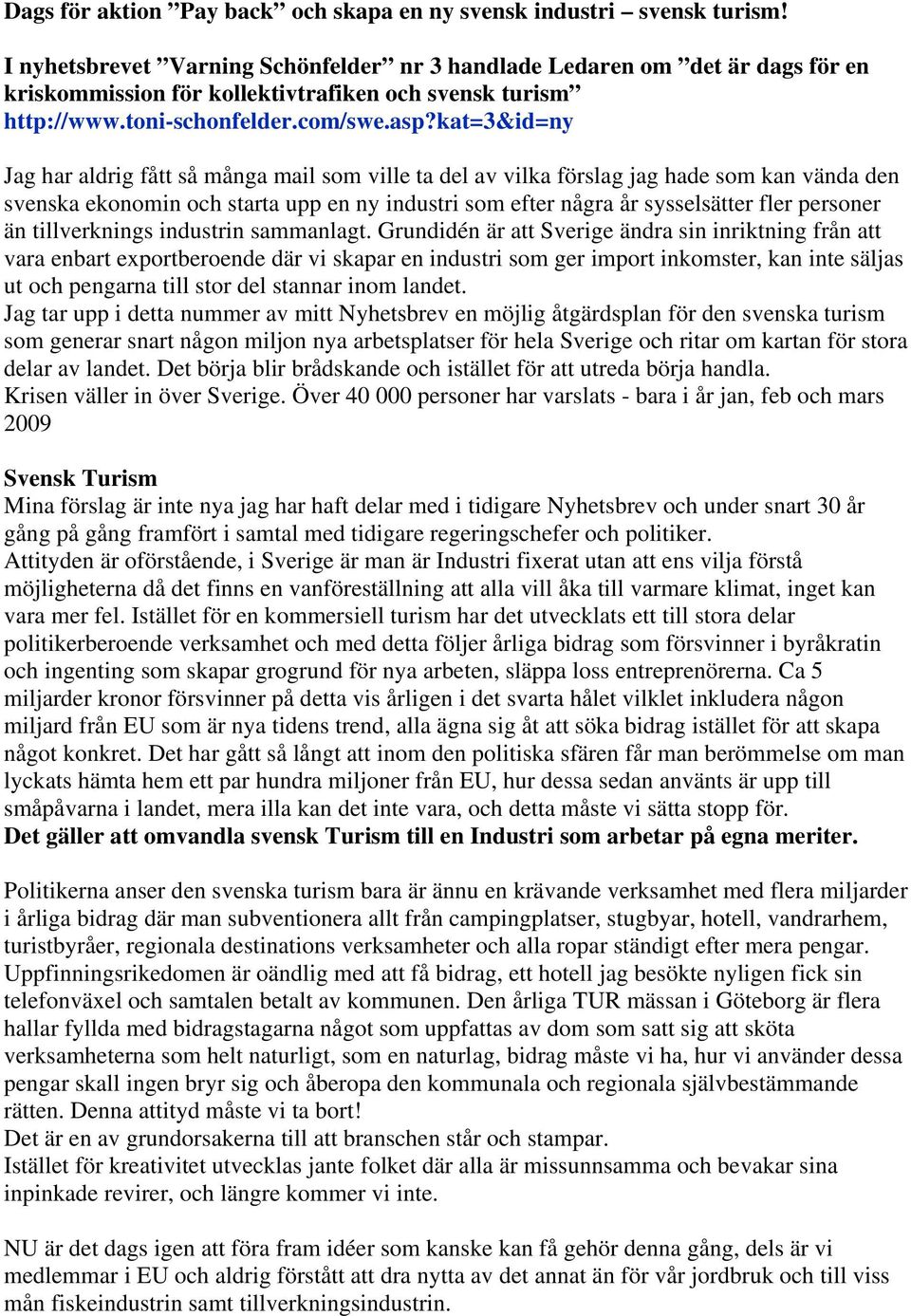 kat=3&id=ny Jag har aldrig fått så många mail som ville ta del av vilka förslag jag hade som kan vända den svenska ekonomin och starta upp en ny industri som efter några år sysselsätter fler personer