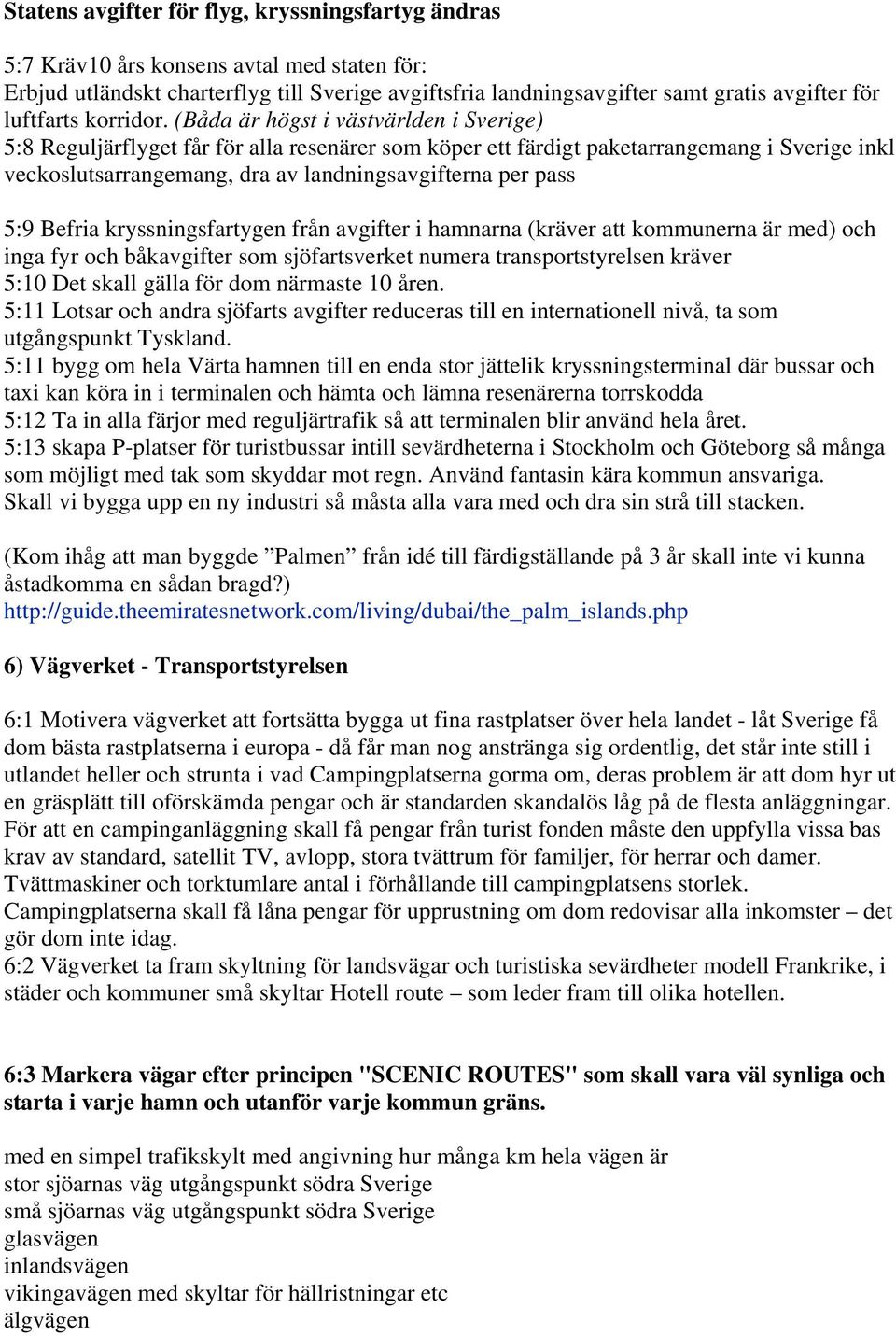 (Båda är högst i västvärlden i Sverige) 5:8 Reguljärflyget får för alla resenärer som köper ett färdigt paketarrangemang i Sverige inkl veckoslutsarrangemang, dra av landningsavgifterna per pass 5:9