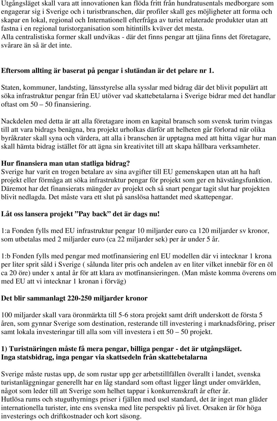 Alla centralistiska former skall undvikas - där det finns pengar att tjäna finns det företagare, svårare än så är det inte. Eftersom allting är baserat på pengar i slutändan är det pelare nr 1.