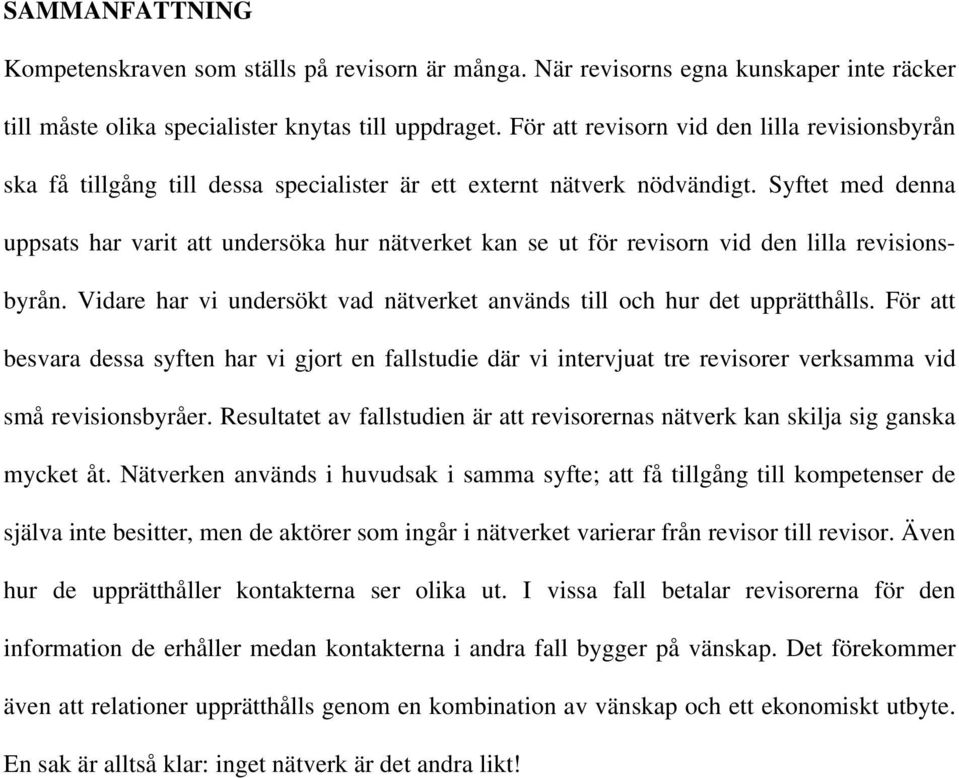 Syftet med denna uppsats har varit att undersöka hur nätverket kan se ut för revisorn vid den lilla revisionsbyrån. Vidare har vi undersökt vad nätverket används till och hur det upprätthålls.