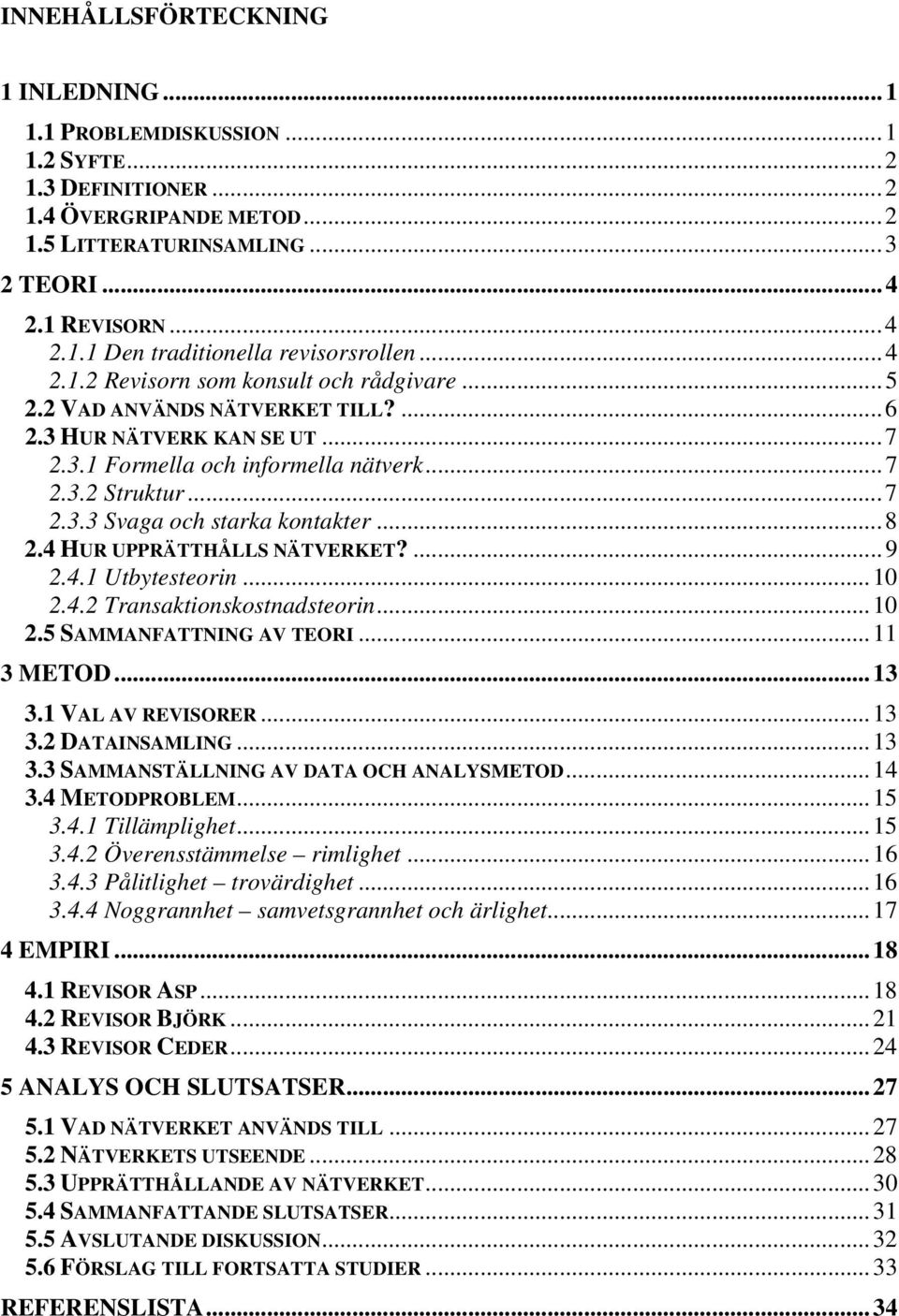 ..8 2.4 HUR UPPRÄTTHÅLLS NÄTVERKET?...9 2.4.1 Utbytesteorin...10 2.4.2 Transaktionskostnadsteorin...10 2.5 SAMMANFATTNING AV TEORI...11 3 METOD...13 3.1 VAL AV REVISORER...13 3.2 DATAINSAMLING...13 3.3 SAMMANSTÄLLNING AV DATA OCH ANALYSMETOD.