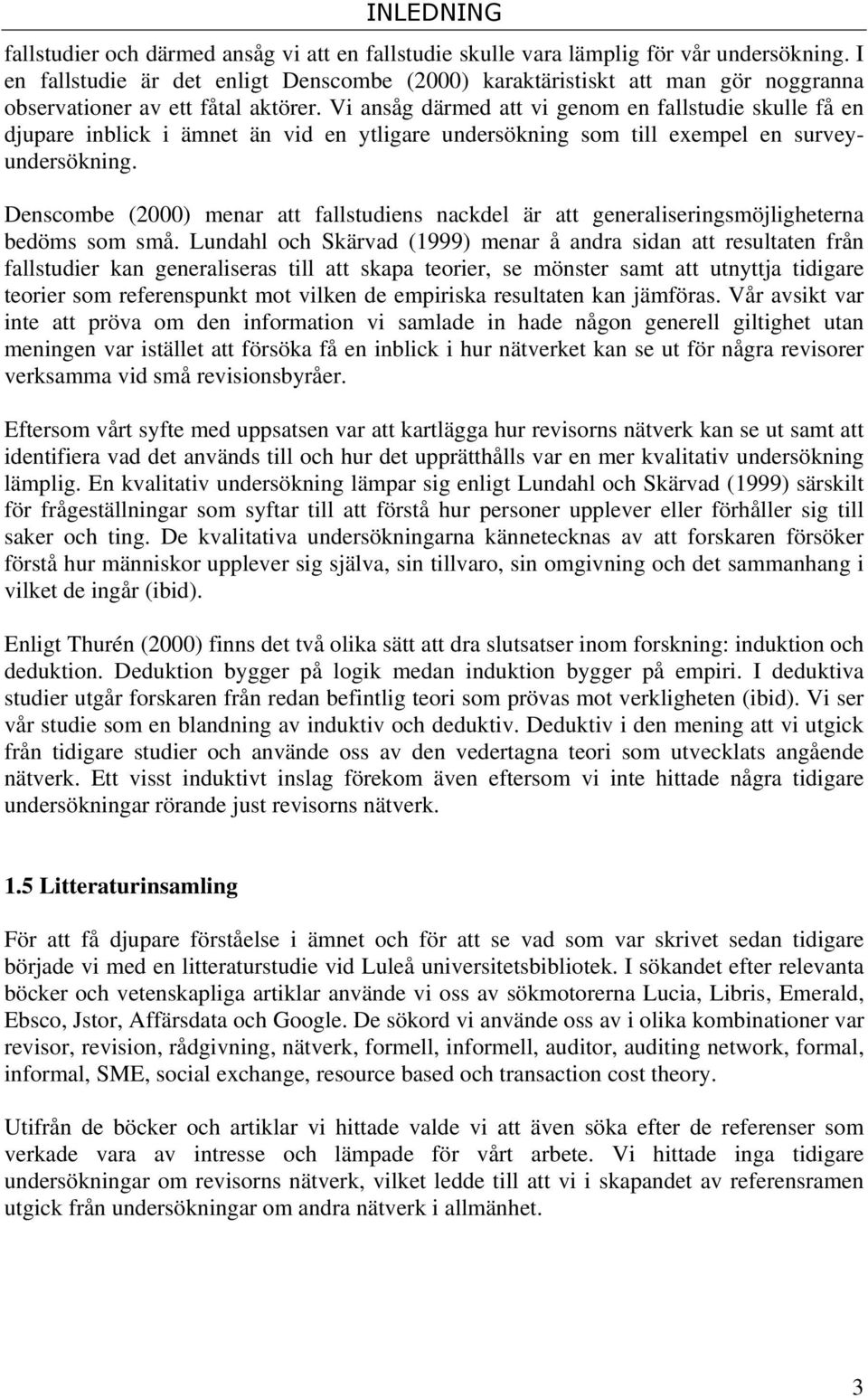 Vi ansåg därmed att vi genom en fallstudie skulle få en djupare inblick i ämnet än vid en ytligare undersökning som till exempel en surveyundersökning.