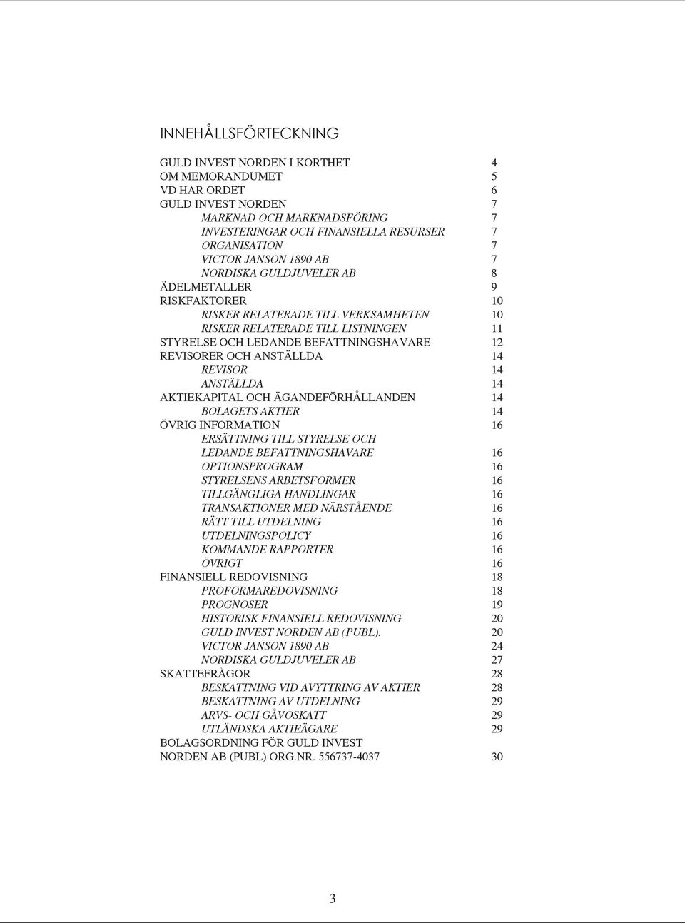 REVISORER OCH ANSTÄLLDA 14 REVISOR 14 ANSTÄLLDA 14 AKTIEKAPITAL OCH ÄGANDEFÖRHÅLLANDEN 14 BOLAGETS AKTIER 14 ÖVRIG INFORMATION 16 ERSÄTTNING TILL STYRELSE OCH LEDANDE BEFATTNINGSHAVARE 16