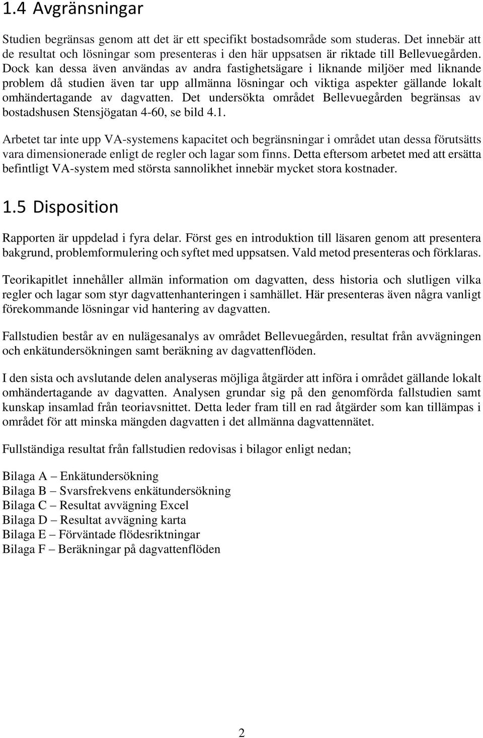 Dock kan dessa även användas av andra fastighetsägare i liknande miljöer med liknande problem då studien även tar upp allmänna lösningar och viktiga aspekter gällande lokalt omhändertagande av