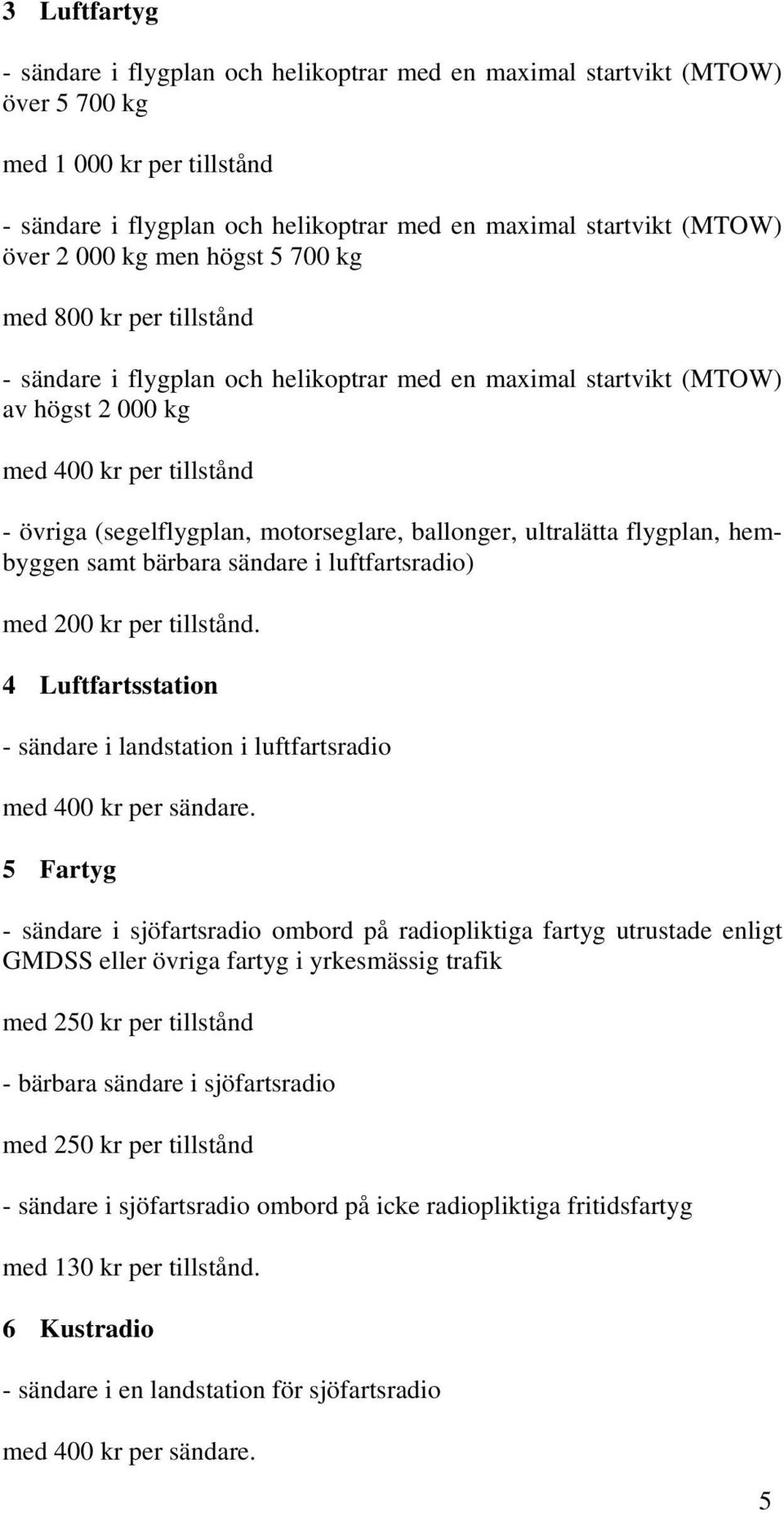 motorseglare, ballonger, ultralätta flygplan, hembyggen samt bärbara sändare i luftfartsradio) med 200 kr per tillstånd.