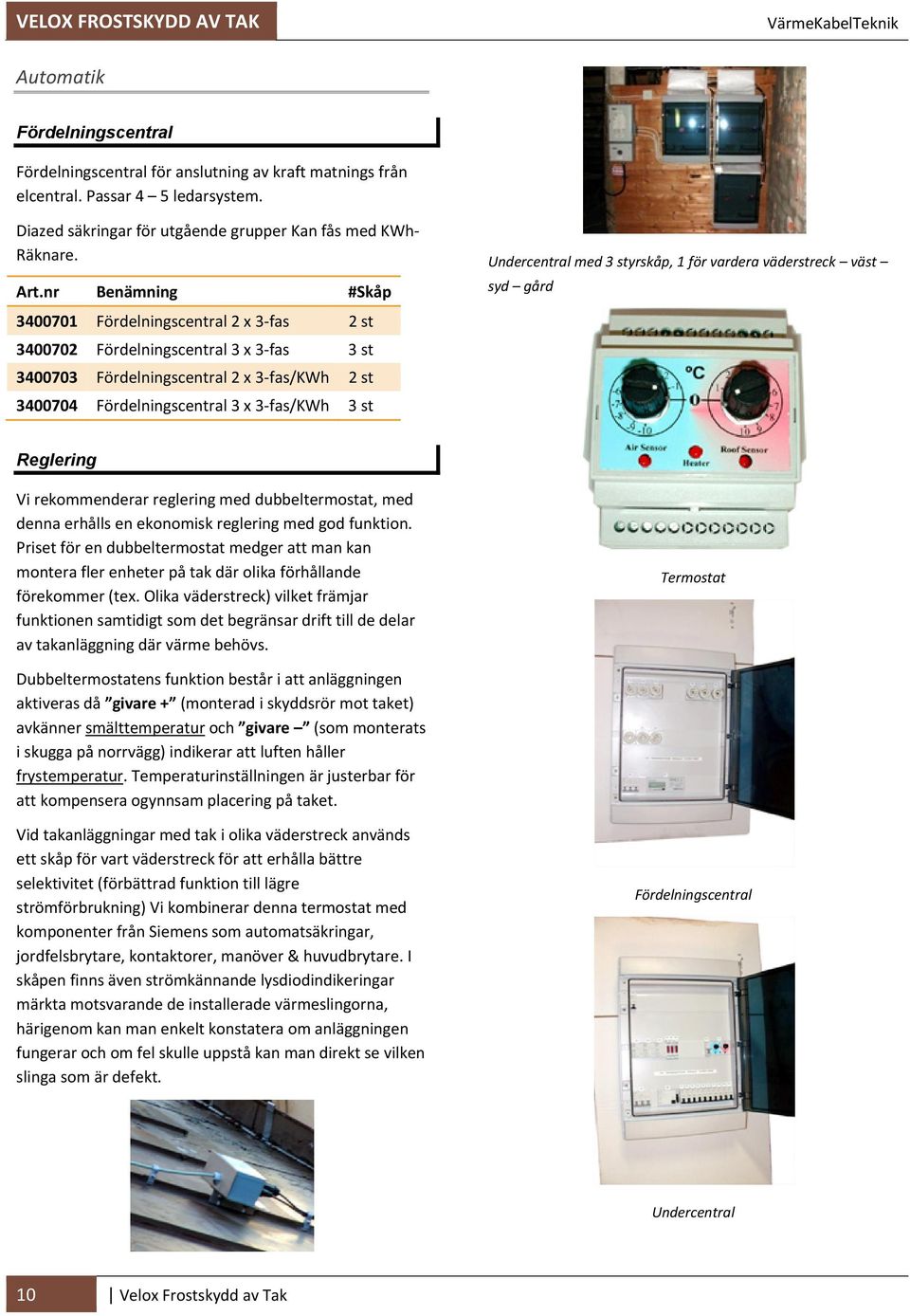 nr Benämning #Skåp 3400701 Fördelningscentral 2 x 3 fas 2 st 3400702 Fördelningscentral 3 x 3 fas 3 st 3400703 Fördelningscentral 2 x 3 fas/kwh 2 st 3400704 Fördelningscentral 3 x 3 fas/kwh 3 st