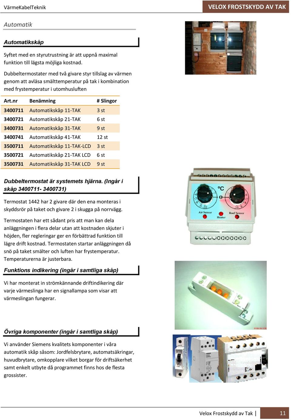 nr Benämning # Slingor 3400711 Automatikskåp 11 TAK 3 st 3400721 Automatikskåp 21 TAK 6 st 3400731 Automatikskåp 31 TAK 9 st 3400741 Automatikskåp 41 TAK 12 st 3500711 Automatikskåp 11 TAK LCD 3 st