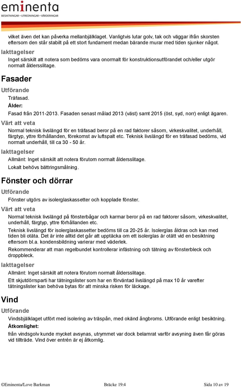 Fasaden senast målad 2013 (väst) samt 2015 (öst, syd, norr) enligt ägaren.