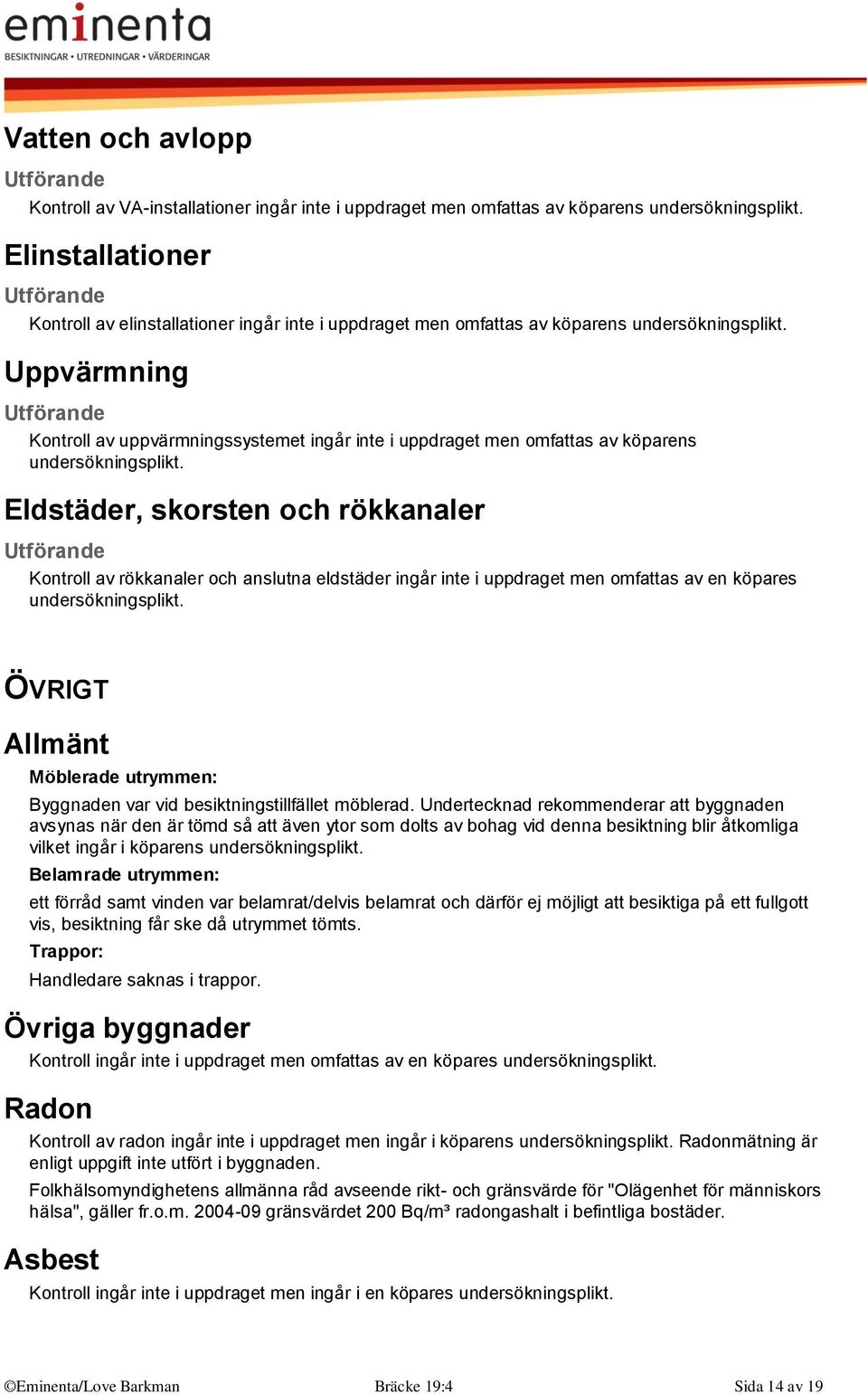 Uppvärmning Kontroll av uppvärmningssystemet ingår inte i uppdraget men omfattas av köparens undersökningsplikt.