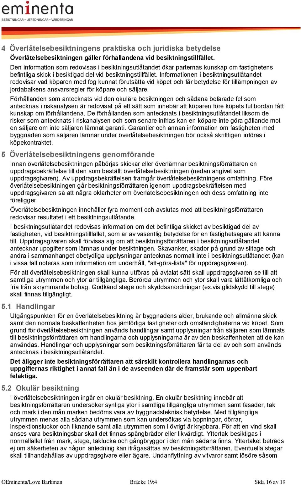 Informationen i besiktningsutlåtandet redovisar vad köparen med fog kunnat förutsätta vid köpet och får betydelse för tillämpningen av jordabalkens ansvarsregler för köpare och säljare.