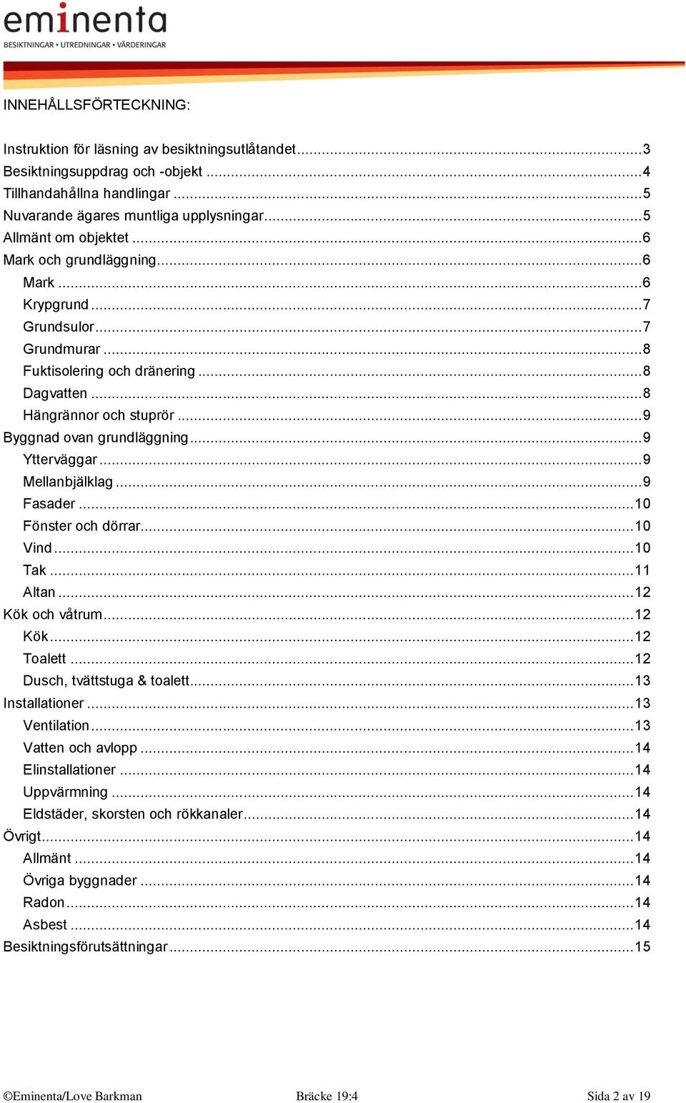 .. 9 Byggnad ovan grundläggning... 9 Ytterväggar... 9 Mellanbjälklag... 9 Fasader... 10 Fönster och dörrar... 10 Vind... 10 Tak... 11 Altan... 12 Kök och våtrum... 12 Kök... 12 Toalett.