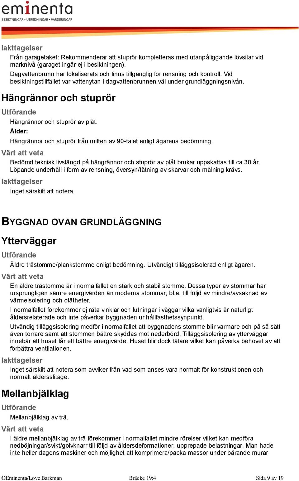 Hängrännor och stuprör Hängrännor och stuprör av plåt. Ålder: Hängrännor och stuprör från mitten av 90-talet enligt ägarens bedömning.