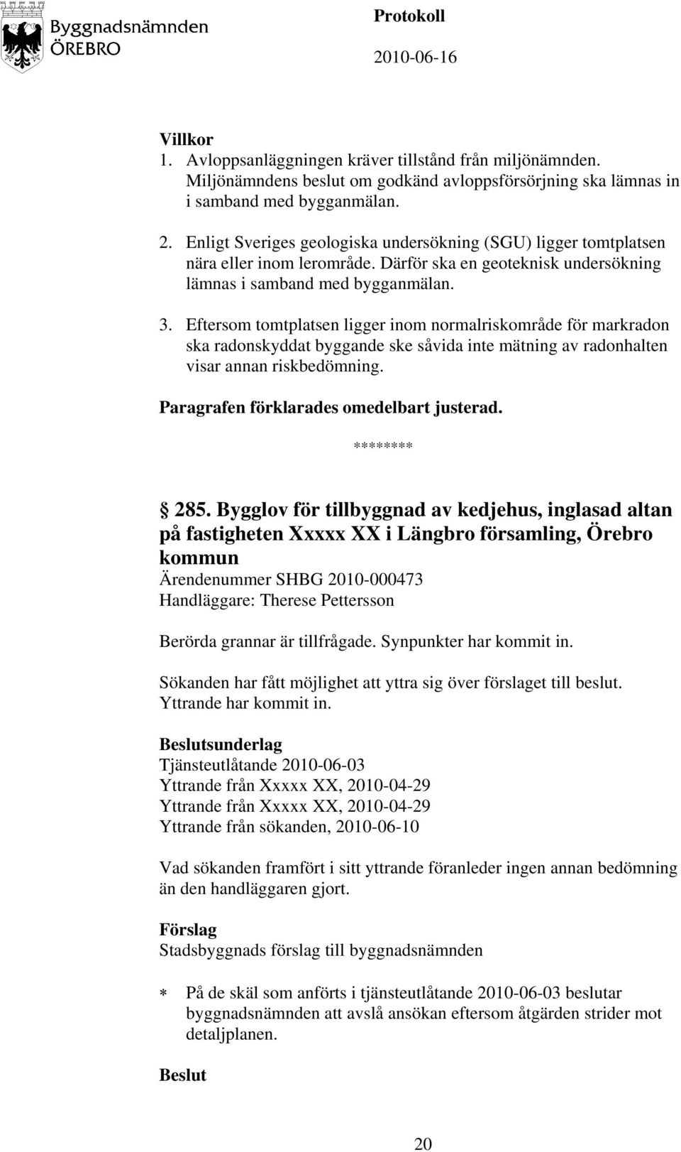 Eftersom tomtplatsen ligger inom normalriskområde för markradon ska radonskyddat byggande ske såvida inte mätning av radonhalten visar annan riskbedömning. 285.