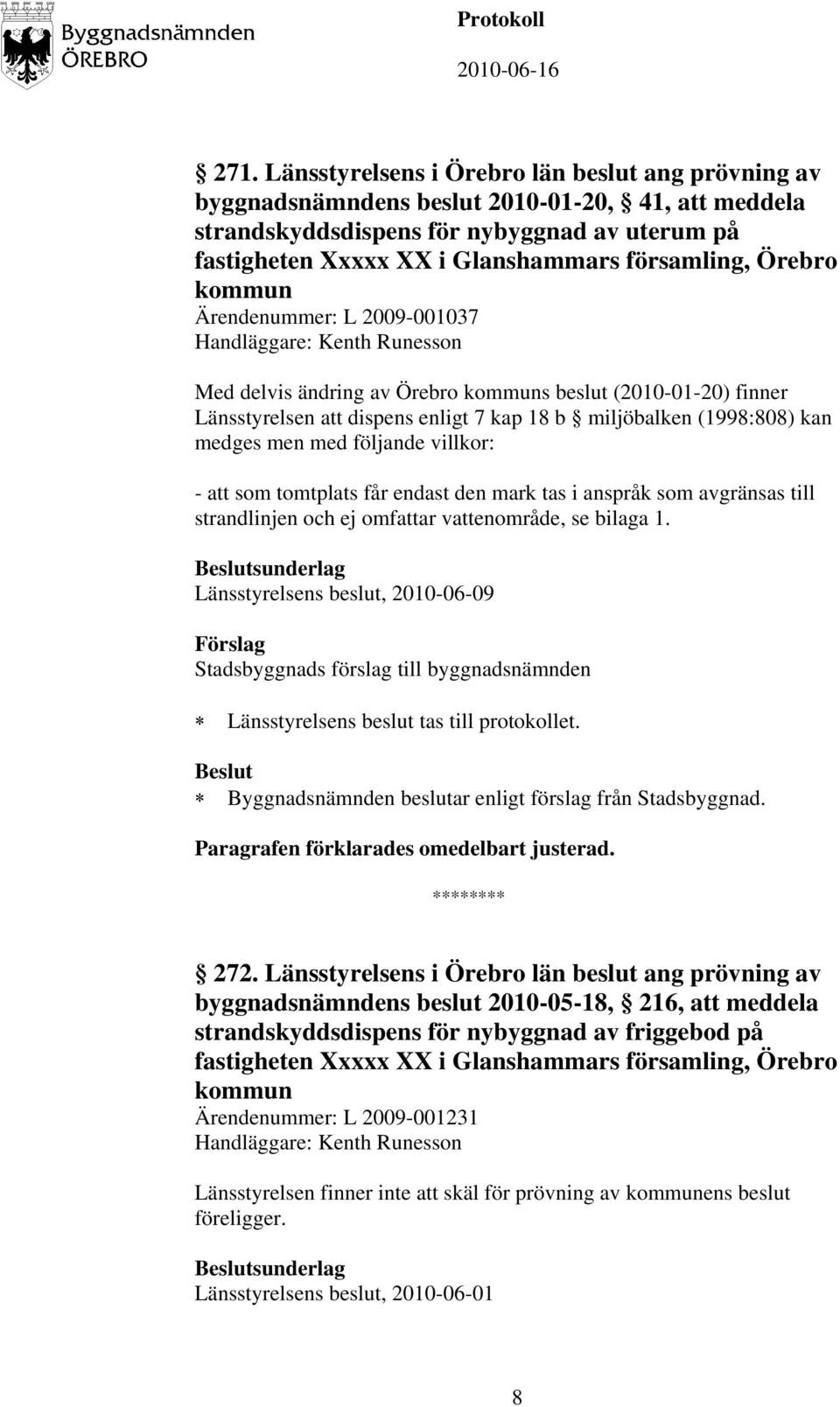 miljöbalken (1998:808) kan medges men med följande villkor: - att som tomtplats får endast den mark tas i anspråk som avgränsas till strandlinjen och ej omfattar vattenområde, se bilaga 1.