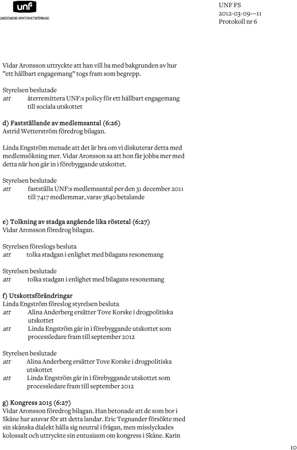 Linda Engström menade att det är bra om vi diskuterar detta med medlemsökning mer. Vidar Aronsson sa att hon får jobba mer med detta när hon går in i förebyggande utskottet.