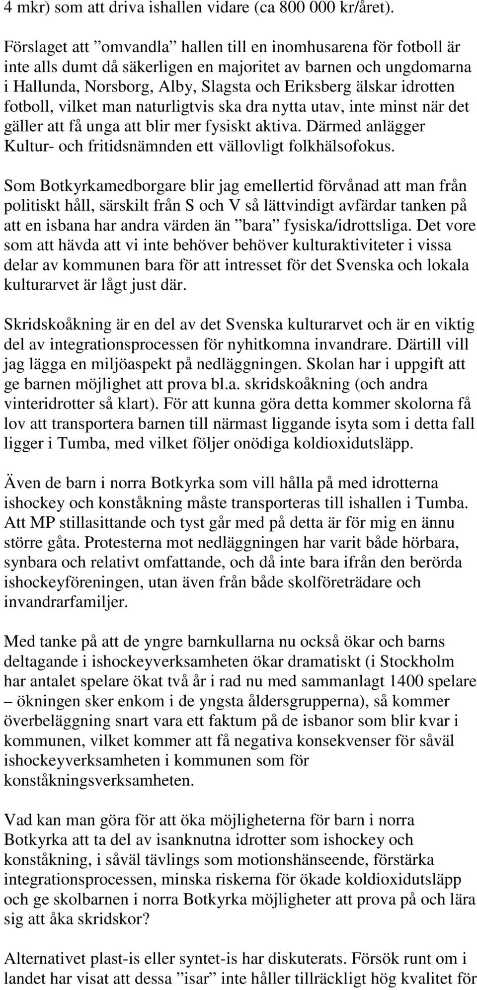 fotboll, vilket man naturligtvis ska dra nytta utav, inte minst när det gäller att få unga att blir mer fysiskt aktiva. Därmed anlägger Kultur- och fritidsnämnden ett vällovligt folkhälsofokus.