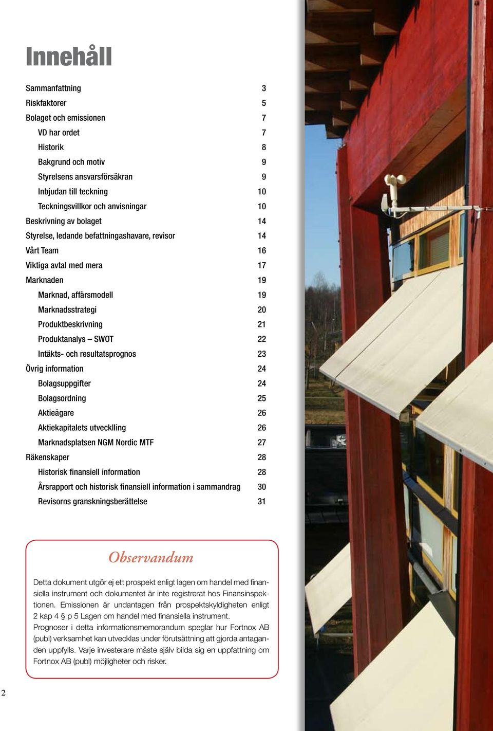 Produktbeskrivning 21 Produktanalys SWOT 22 Intäkts- och resultatsprognos 23 Övrig information 24 Bolagsuppgifter 24 Bolagsordning 25 Aktieägare 26 Aktiekapitalets utvecklling 26 Marknadsplatsen NGM