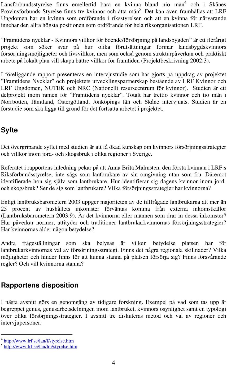 LRF. Framtidens nycklar - Kvinnors villkor för boende/försörjning på landsbygden är ett flerårigt projekt som söker svar på hur olika förutsättningar formar landsbygdskvinnors försörjningsmöjligheter