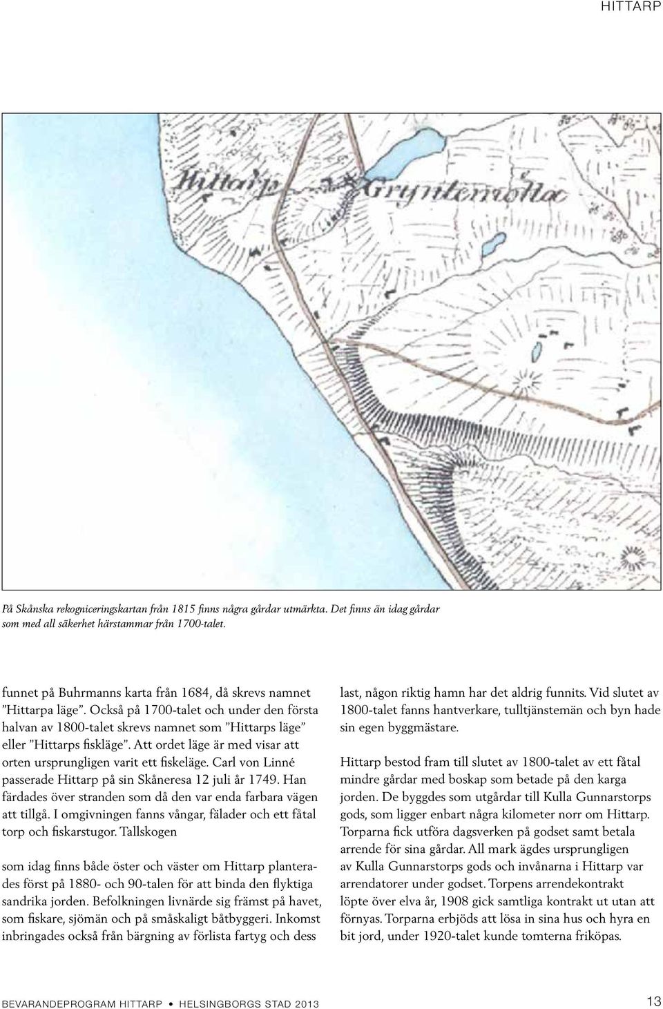 Att ordet läge är med visar att orten ursprungligen varit ett fiskeläge. Carl von Linné passerade Hittarp på sin Skåneresa 12 juli år 1749.