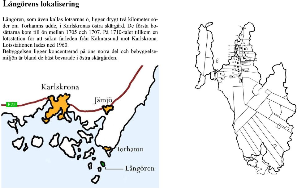 På 1710-talet tillkom en lotsstation för att säkra farleden från Kalmarsund mot Karlskrona.