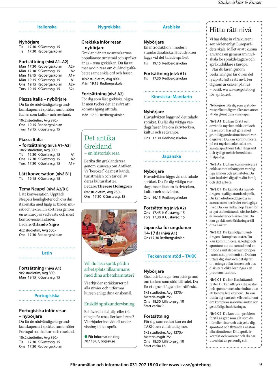 10x2 studietim, Avg 890:- Ons 19.15 Redbergsskolan Tors 19.15 K Gustavsg. 15 Piazza Italia fortsättning (nivå A1 A2) 10x2 studietim, Avg 890:- Tis 15.30 K Gustavsg. 15 A1 Ons 17.30 K Gustavsg. 15 A2 Tors 17.
