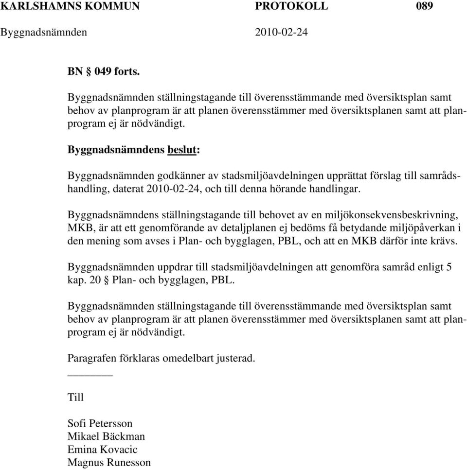 Byggnadsnämnden godkänner av stadsmiljöavdelningen upprättat förslag till samrådshandling, daterat 2010-02-24, och till denna hörande handlingar.