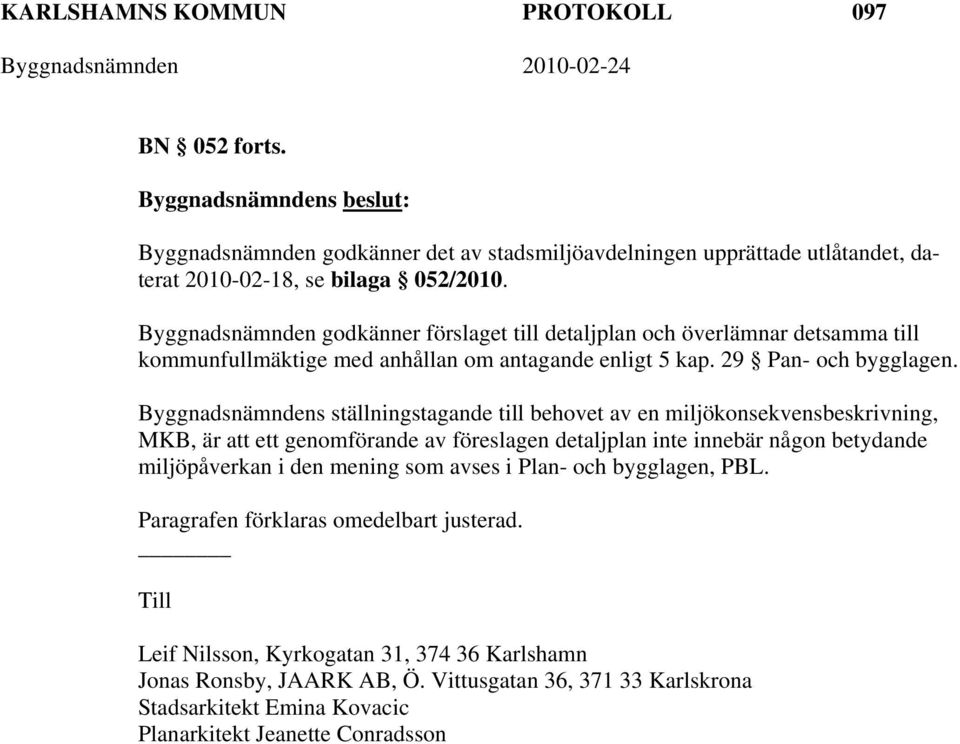 Byggnadsnämndens ställningstagande till behovet av en miljökonsekvensbeskrivning, MKB, är att ett genomförande av föreslagen detaljplan inte innebär någon betydande miljöpåverkan i den mening