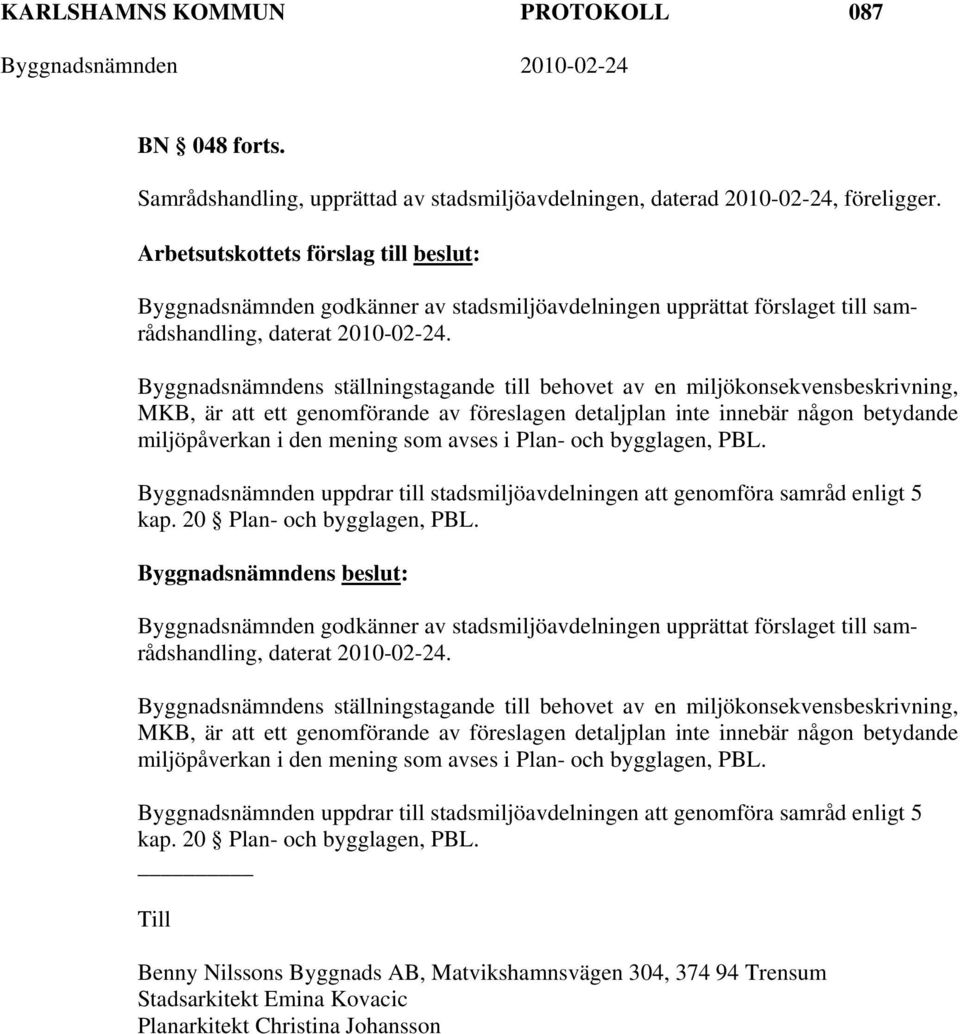 Byggnadsnämndens ställningstagande till behovet av en miljökonsekvensbeskrivning, MKB, är att ett genomförande av föreslagen detaljplan inte innebär någon betydande miljöpåverkan i den mening som