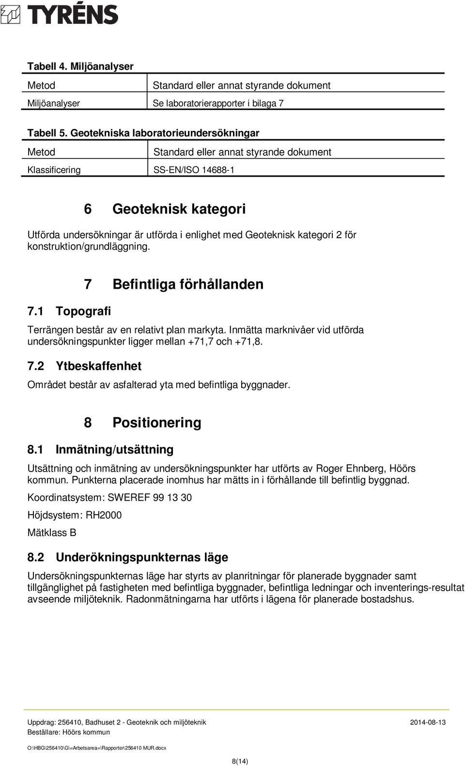 kategori 2 för konstruktion/grundläggning. 7.1 Topografi 7 Befintliga förhållanden Terrängen består av en relativt plan markyta.