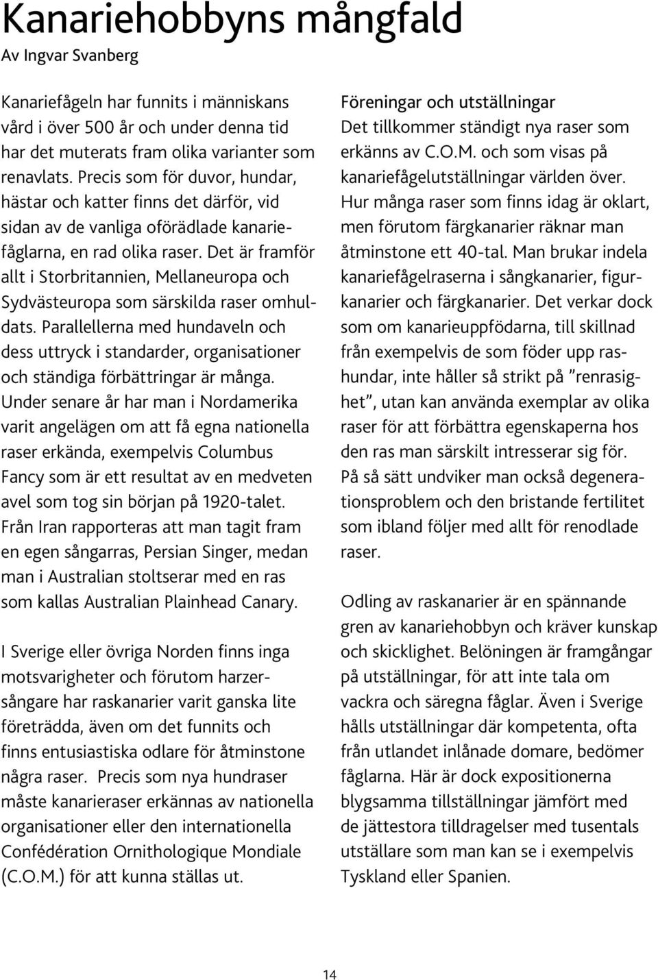 Det är framför allt i Storbritannien, Mellaneuropa och Sydvästeuropa som särskilda raser omhuldats.