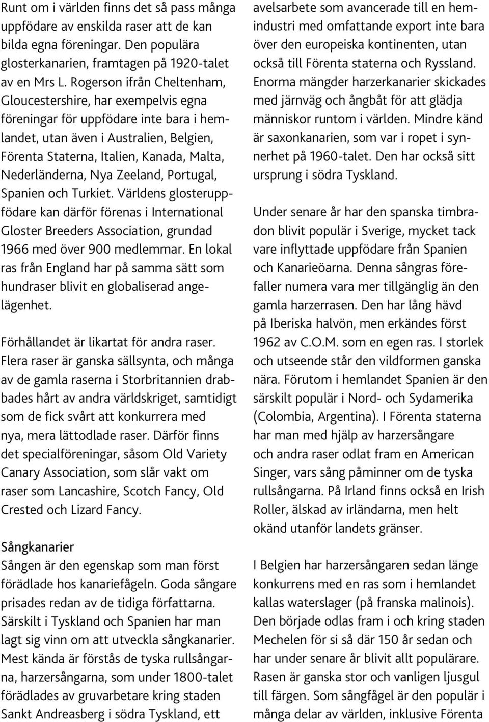 Nederländerna, Nya Zeeland, Portugal, Spanien och Turkiet. Världens glosteruppfödare kan därför förenas i International Gloster Breeders Association, grundad 1966 med över 900 medlemmar.