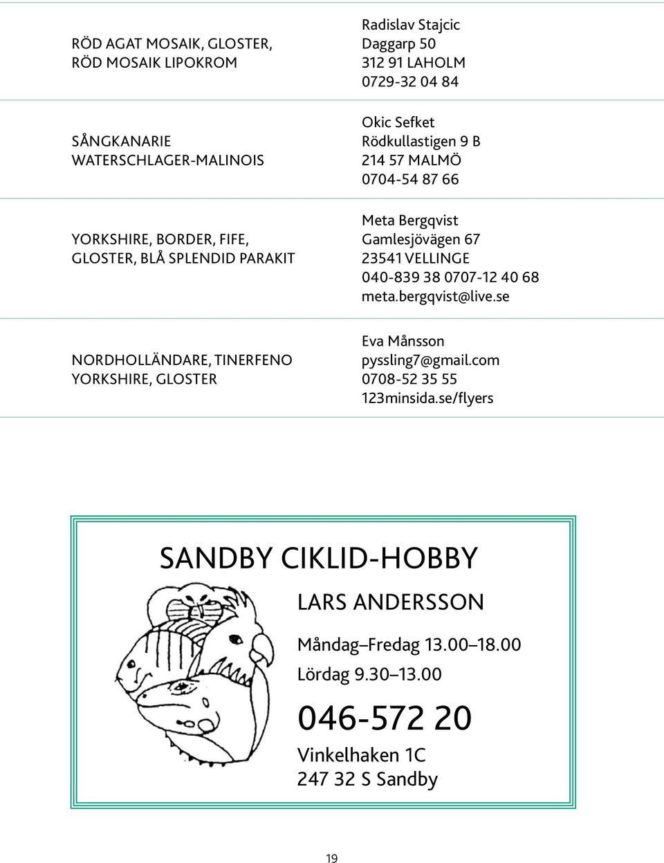 0704-54 87 66 Meta Bergqvist Gamlesjövägen 67 23541 Vellinge 040-839 38 0707-12 40 68 meta.bergqvist@live.se Eva Månsson pyssling7@gmail.