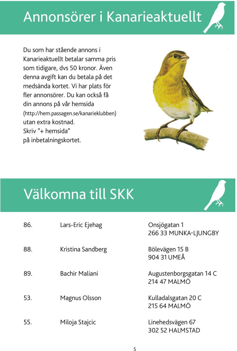 se/kanarieklubben) utan extra kostnad. Skriv + hemsida på inbetalningskortet. Välkomna till SKK 86. Lars-Eric Ejehag Onsjögatan 1 266 33 Munka-Ljungby 88.