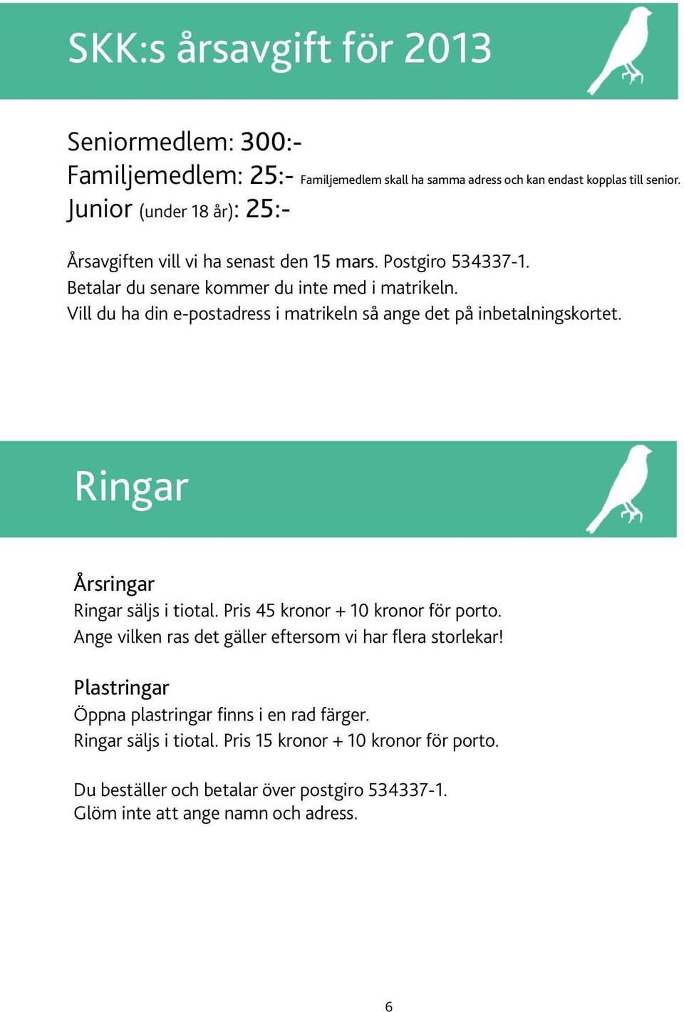 Vill du ha din e-postadress i matrikeln så ange det på inbetalningskortet. Ringar Årsringar Ringar säljs i tiotal. Pris 45 kronor + 10 kronor för porto.