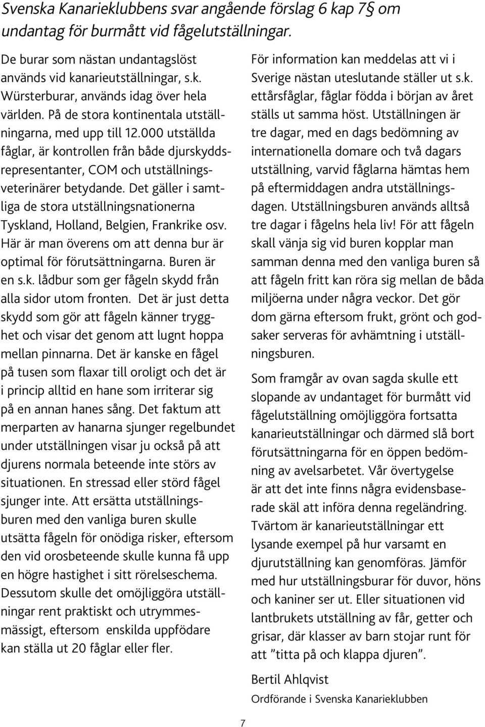 Det gäller i samtliga de stora utställningsnationerna Tyskland, Holland, Belgien, Frankrike osv. Här är man överens om att denna bur är optimal för förutsättningarna. Buren är en s.k. lådbur som ger fågeln skydd från alla sidor utom fronten.