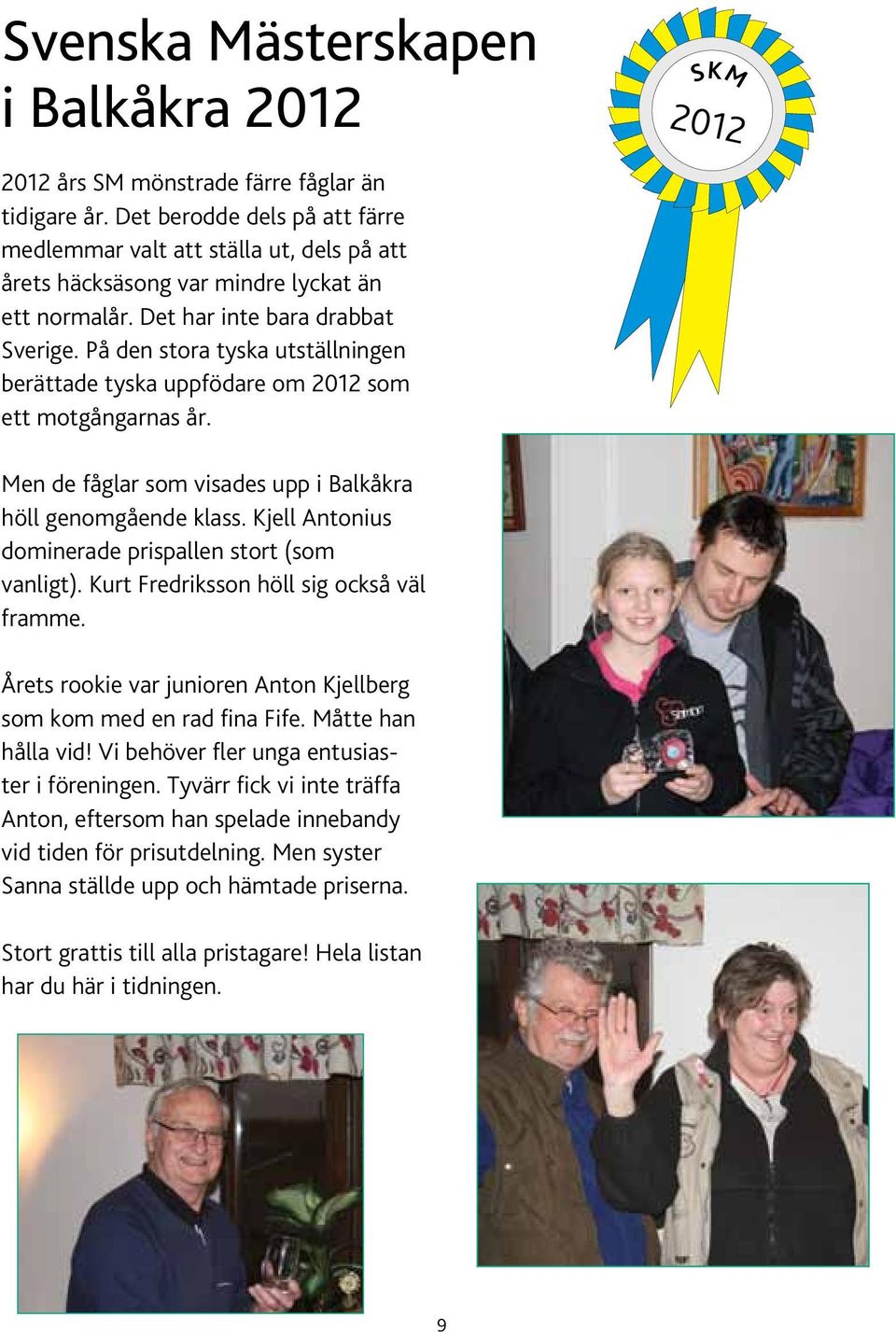 På den stora tyska utställningen berättade tyska uppfödare om 2012 som ett motgångarnas år. Men de fåglar som visades upp i Balkåkra höll genomgående klass.