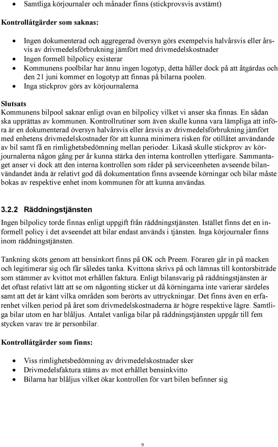 poolen. Inga stickprov görs av körjournalerna Slutsats Kommunens bilpool saknar enligt ovan en bilpolicy vilket vi anser ska finnas. En sådan ska upprättas av kommunen.