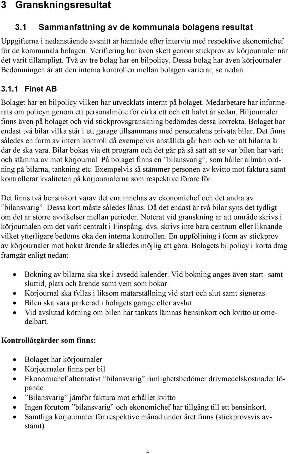 Bedömningen är att den interna kontrollen mellan bolagen varierar, se nedan. 3.1.1 Finet AB Bolaget har en bilpolicy vilken har utvecklats internt på bolaget.