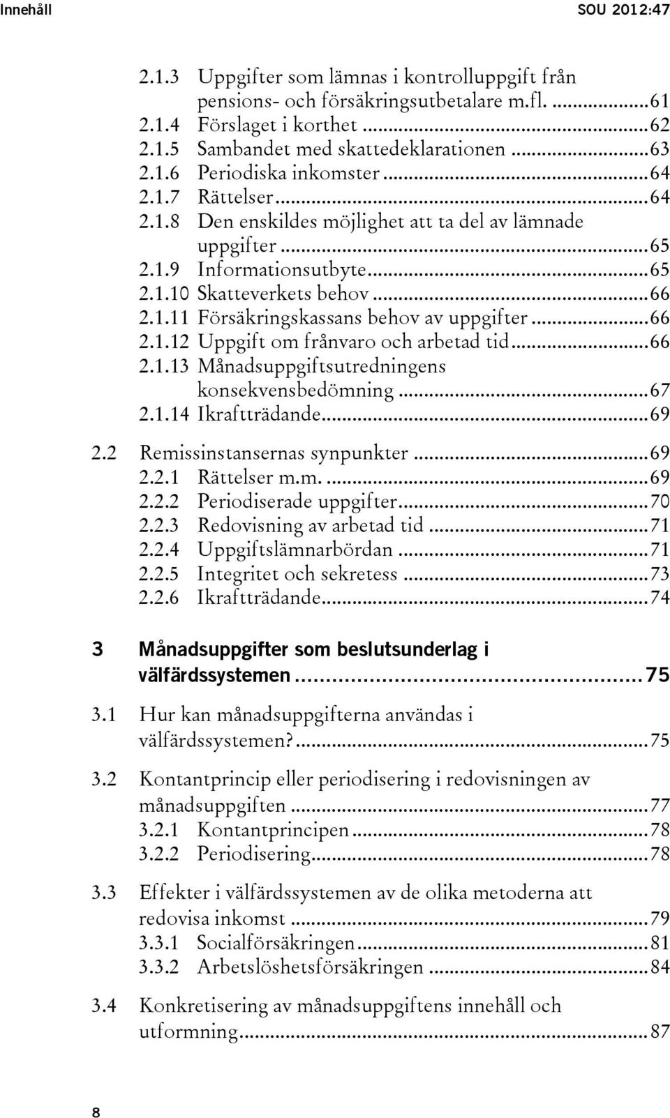 .. 66 2.1.12 Uppgift om frånvaro och arbetad tid... 66 2.1.13 Månadsuppgiftsutredningens konsekvensbedömning... 67 2.1.14 Ikraftträdande... 69 2.2 Remissinstansernas synpunkter... 69 2.2.1 Rättelser m.