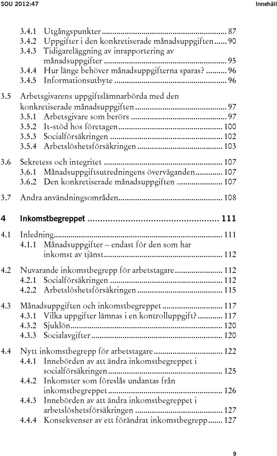 .. 102 3.5.4 Arbetslöshetsförsäkringen... 103 3.6 Sekretess och integritet... 107 3.6.1 Månadsuppgiftsutredningens överväganden... 107 3.6.2 Den konkretiserade månadsuppgiften... 107 3.7 Andra användningsområden.