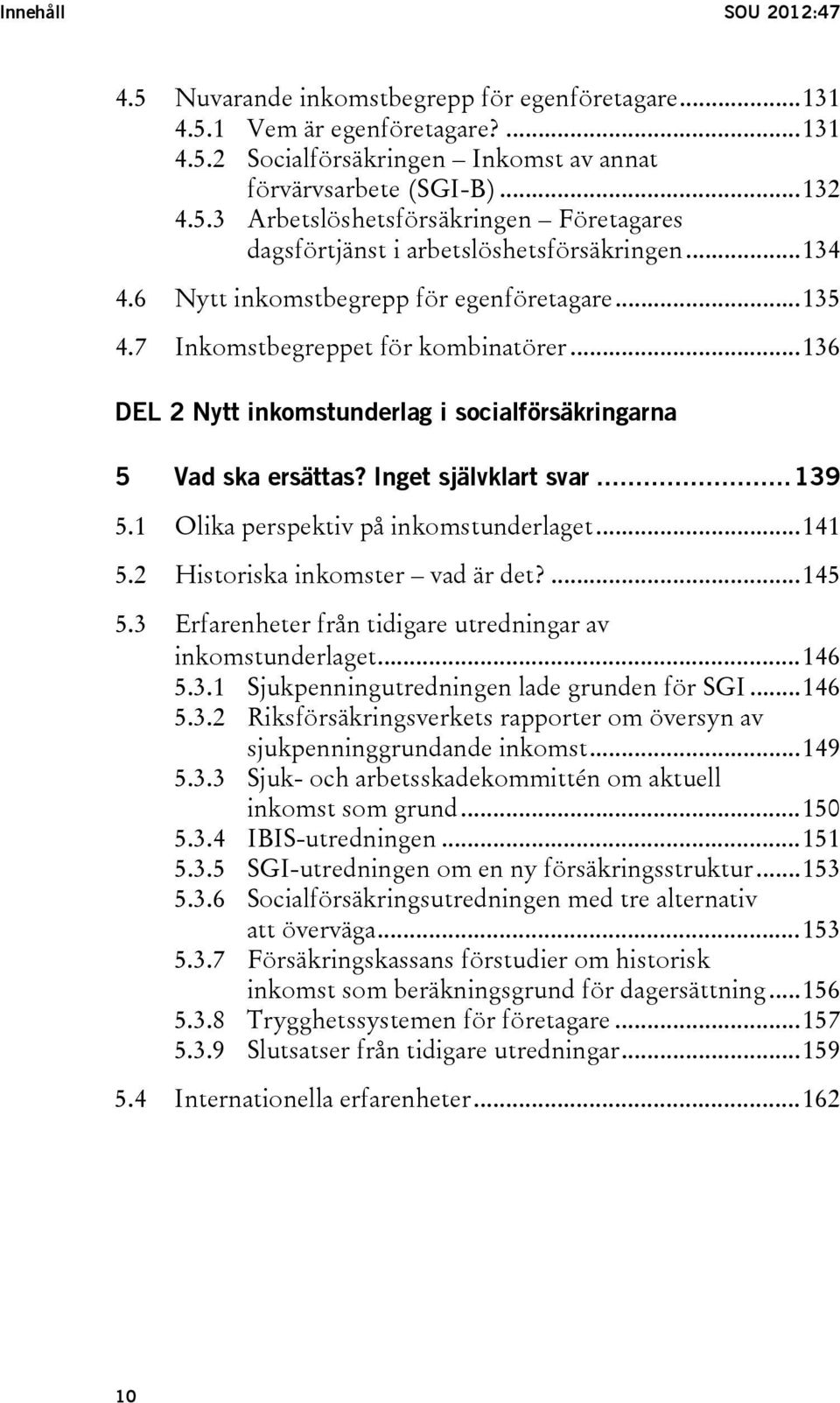 .. 139 5.1 Olika perspektiv på inkomstunderlaget... 141 5.2 Historiska inkomster vad är det?... 145 5.3 Erfarenheter från tidigare utredningar av inkomstunderlaget... 146 5.3.1 Sjukpenningutredningen lade grunden för SGI.