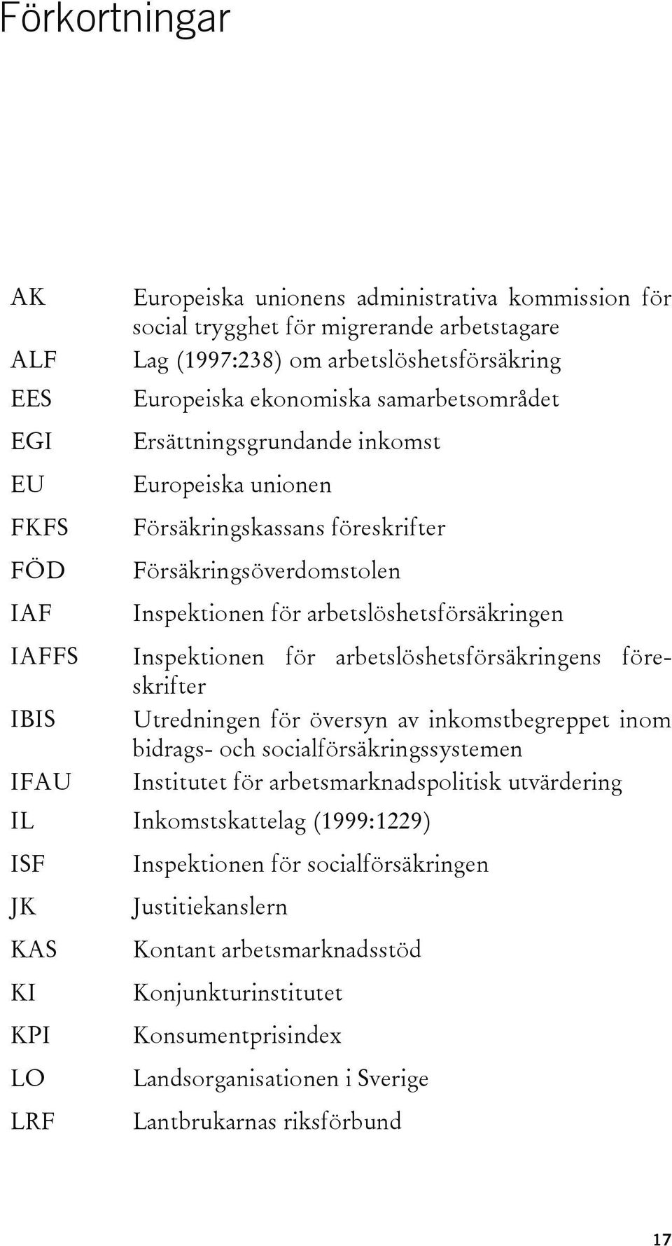 arbetslöshetsförsäkringens föreskrifter IBIS Utredningen för översyn av inkomstbegreppet inom bidrags- och socialförsäkringssystemen IFAU Institutet för arbetsmarknadspolitisk utvärdering IL