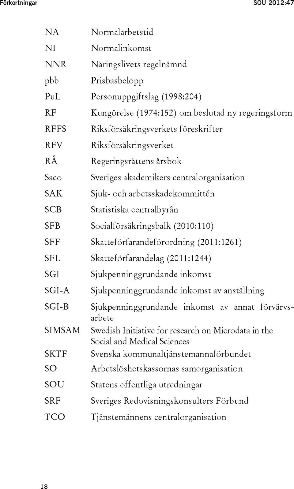 centralbyrån SFB Socialförsäkringsbalk (2010:110) SFF Skatteförfarandeförordning (2011:1261) SFL Skatteförfarandelag (2011:1244) SGI SGI-A SGI-B SIMSAM SKTF SO SOU SRF TCO Sjukpenninggrundande