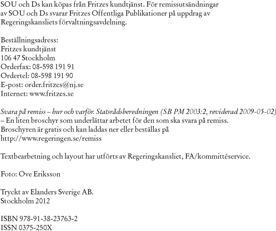 Statsrådsberedningen (SB PM 2003:2, reviderad 2009-05-02) En liten broschyr som underlättar arbetet för den som ska svara på remiss.