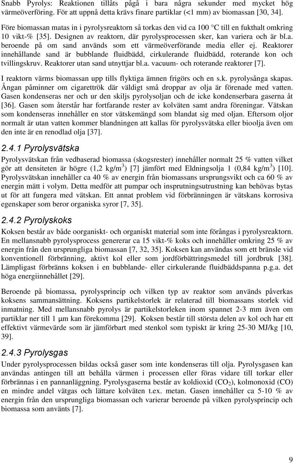 Reaktorer innehållande sand är bubblande fluidbädd, cirkulerande fluidbädd, roterande kon och tvillingskruv. Reaktorer utan sand utnyttjar bl.a. vacuum- och roterande reaktorer [7].