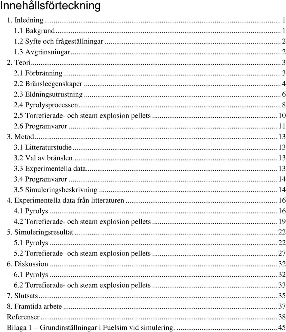 .. 13 3.4 Programvaror... 14 3.5 Simuleringsbeskrivning... 14 4. Experimentella data från litteraturen... 16 4.1 Pyrolys... 16 4.2 Torrefierade- och steam explosion pellets... 19 5.